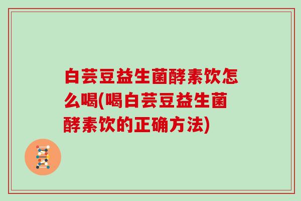 白芸豆益生菌酵素饮怎么喝(喝白芸豆益生菌酵素饮的正确方法)