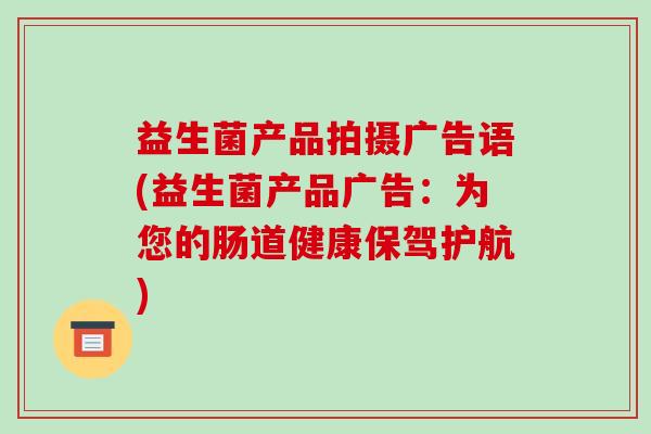 益生菌产品拍摄广告语(益生菌产品广告：为您的肠道健康保驾护航)