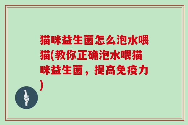 猫咪益生菌怎么泡水喂猫(教你正确泡水喂猫咪益生菌，提高免疫力)