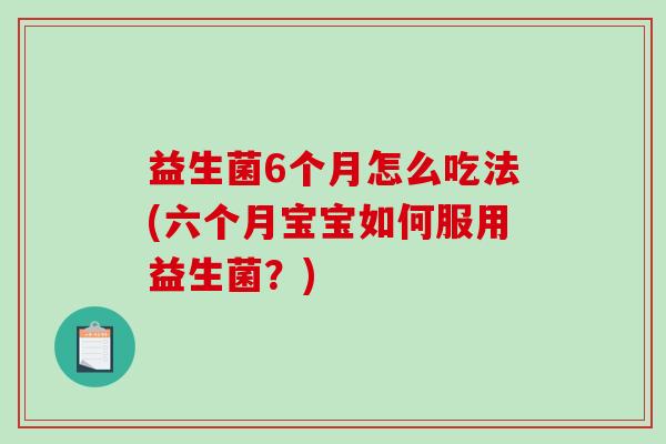 益生菌6个月怎么吃法(六个月宝宝如何服用益生菌？)