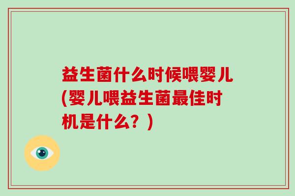 益生菌什么时候喂婴儿(婴儿喂益生菌最佳时机是什么？)
