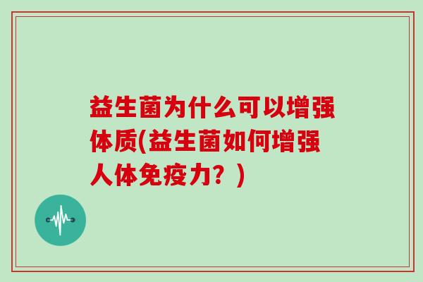 益生菌为什么可以增强体质(益生菌如何增强人体力？)