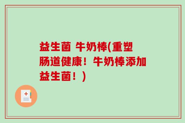 益生菌 牛奶棒(重塑肠道健康！牛奶棒添加益生菌！)