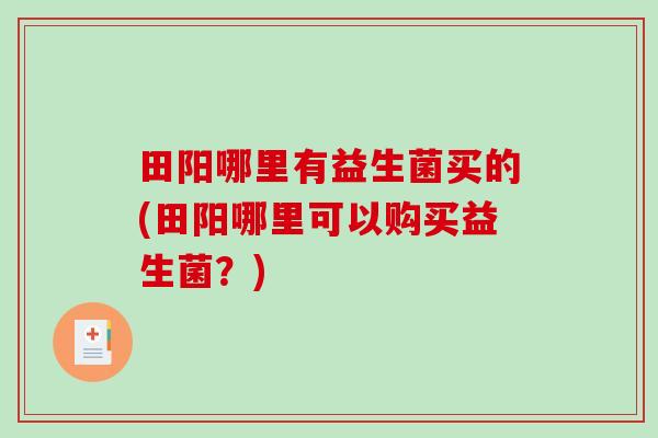 田阳哪里有益生菌买的(田阳哪里可以购买益生菌？)