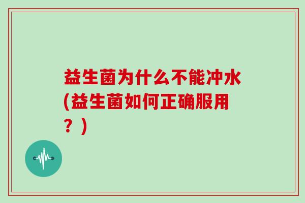 益生菌为什么不能冲水(益生菌如何正确服用？)