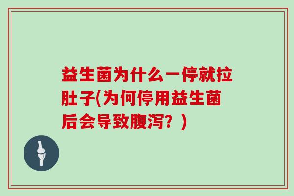 益生菌为什么一停就拉肚子(为何停用益生菌后会导致腹泻？)