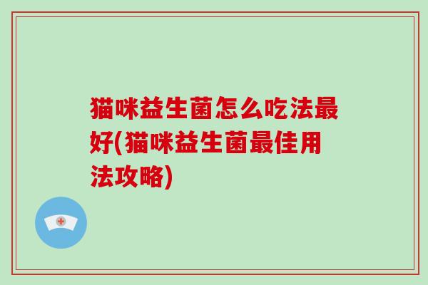 猫咪益生菌怎么吃法最好(猫咪益生菌最佳用法攻略)