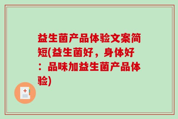 益生菌产品体验文案简短(益生菌好，身体好：品味加益生菌产品体验)