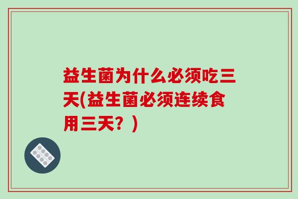 益生菌为什么必须吃三天(益生菌必须连续食用三天？)