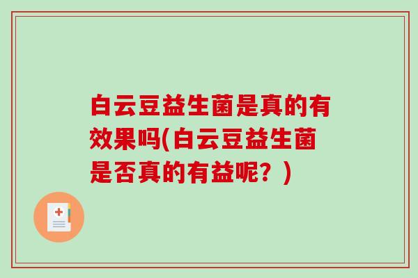 白云豆益生菌是真的有效果吗(白云豆益生菌是否真的有益呢？)