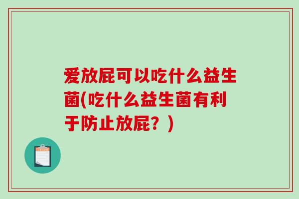 爱放屁可以吃什么益生菌(吃什么益生菌有利于防止放屁？)