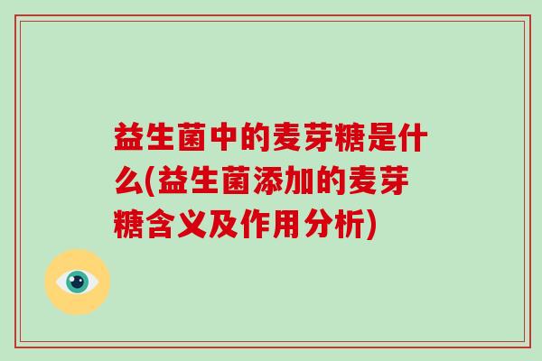 益生菌中的麦芽糖是什么(益生菌添加的麦芽糖含义及作用分析)