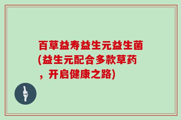 百草益寿益生元益生菌(益生元配合多款草药，开启健康之路)