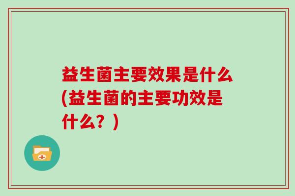 益生菌主要效果是什么(益生菌的主要功效是什么？)