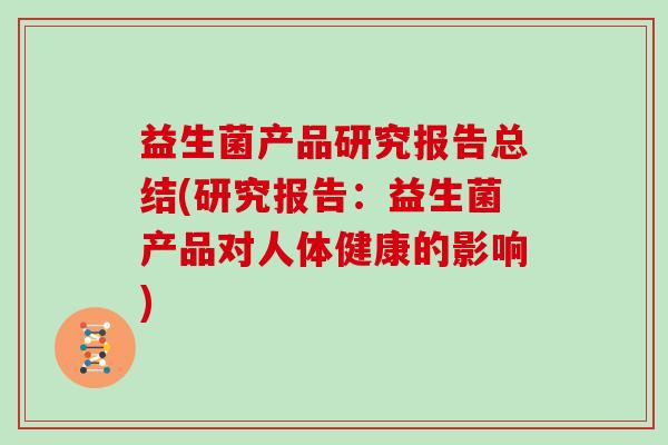 益生菌产品研究报告总结(研究报告:益生菌产品对人体健康的影响) 益生菌产品研究报告总结(研究报告:益生菌产品对人体健康的影响)