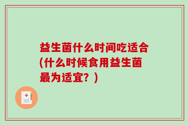 益生菌什么时间吃适合(什么时候食用益生菌最为适宜？)