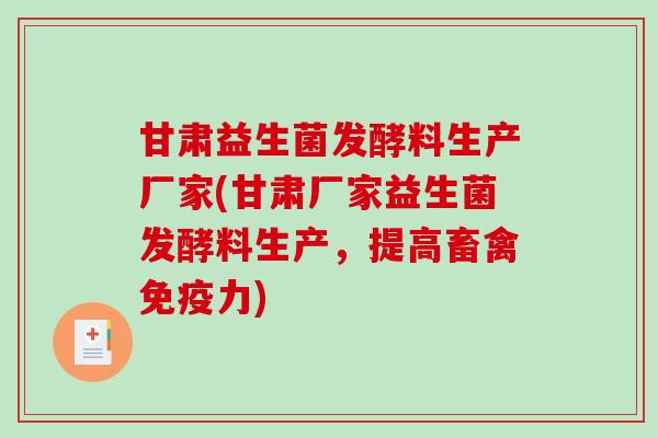 甘肃益生菌发酵料生产厂家(甘肃厂家益生菌发酵料生产，提高畜禽免疫力)