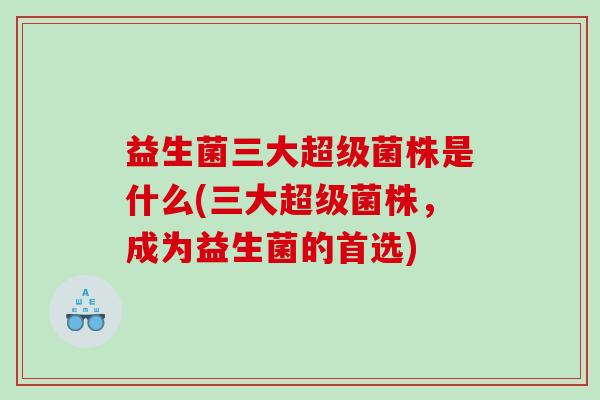 益生菌三大超级菌株是什么(三大超级菌株，成为益生菌的首选)
