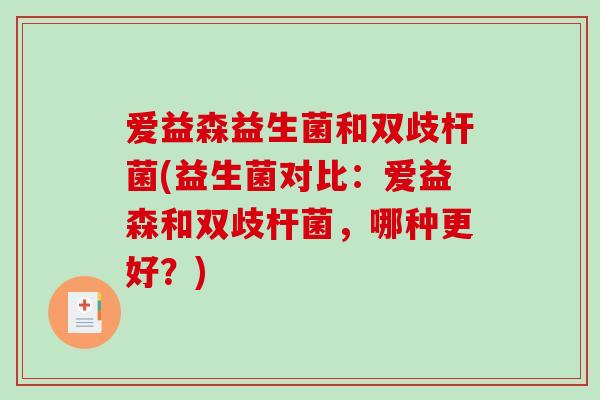 爱益森益生菌和双歧杆菌(益生菌对比：爱益森和双歧杆菌，哪种更好？)