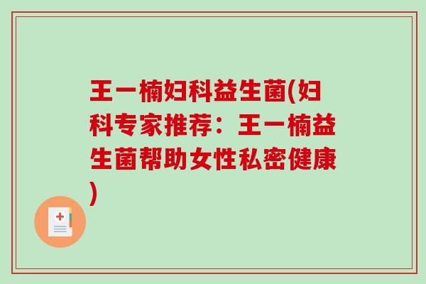 王一楠益生菌(专家推荐：王一楠益生菌帮助女性私密健康)