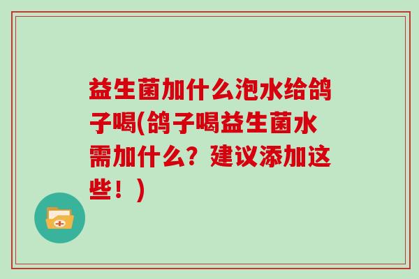 益生菌加什么泡水给鸽子喝(鸽子喝益生菌水需加什么？建议添加这些！)