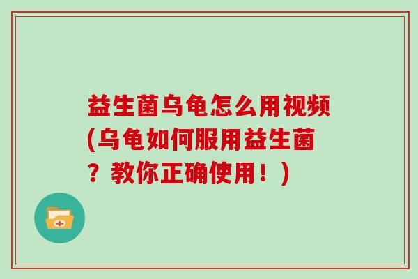益生菌乌龟怎么用视频(乌龟如何服用益生菌？教你正确使用！)