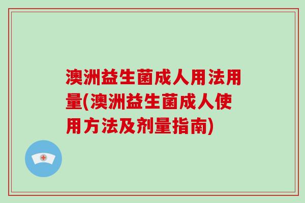 澳洲益生菌成人用法用量(澳洲益生菌成人使用方法及剂量指南)