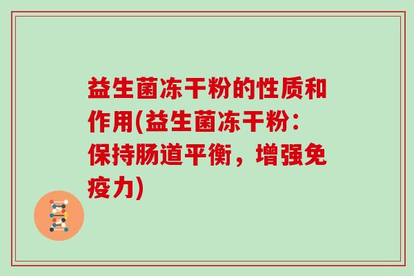 益生菌冻干粉的性质和作用(益生菌冻干粉：保持肠道平衡，增强免疫力)