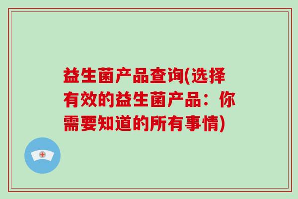 益生菌产品查询(选择有效的益生菌产品：你需要知道的所有事情)
