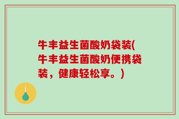 牛丰益生菌酸奶袋装(牛丰益生菌酸奶便携袋装，健康轻松享。)