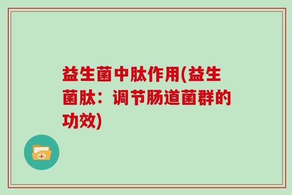 益生菌中肽作用(益生菌肽：调节肠道菌群的功效)