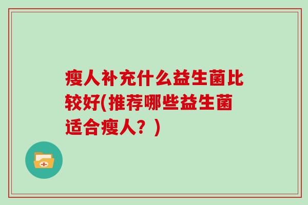 瘦人补充什么益生菌比较好(推荐哪些益生菌适合瘦人？)