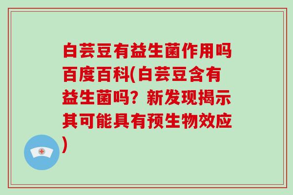 白芸豆有益生菌作用吗百度百科(白芸豆含有益生菌吗？新发现揭示其可能具有预生物效应)