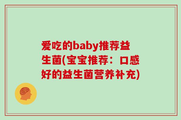 爱吃的baby推荐益生菌(宝宝推荐:口感好的益生菌营养补充) 爱吃的baby推荐益生菌(宝宝推荐:口感好的益生菌营养补充)