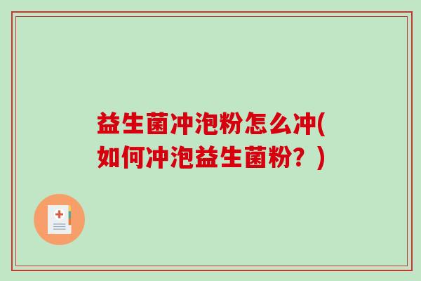 益生菌冲泡粉怎么冲(如何冲泡益生菌粉？)