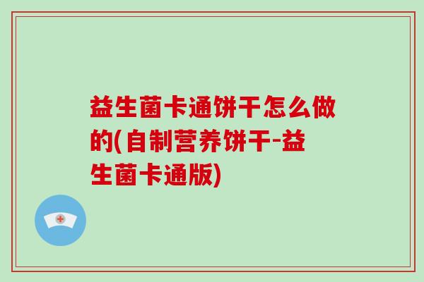 益生菌卡通饼干怎么做的(自制营养饼干-益生菌卡通版)