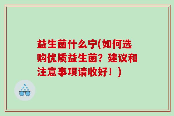 益生菌什么宁(如何选购优质益生菌？建议和注意事项请收好！)