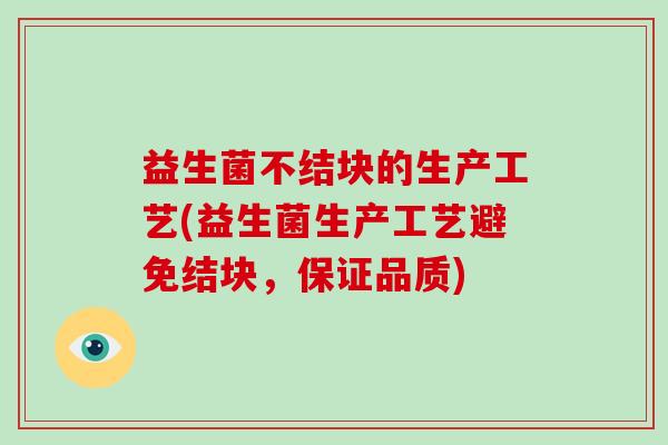 益生菌不结块的生产工艺(益生菌生产工艺避免结块，保证品质)