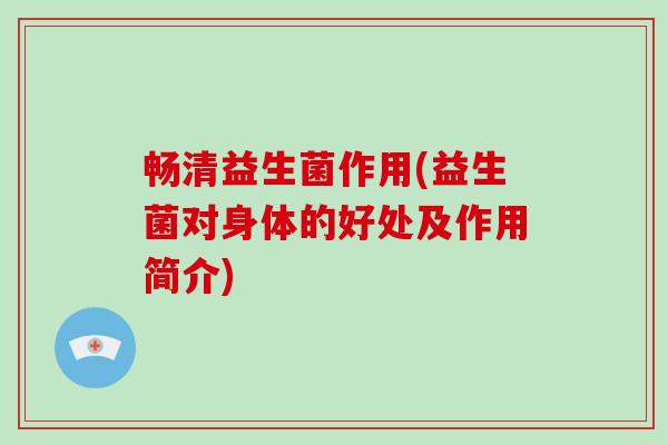 畅清益生菌作用(益生菌对身体的好处及作用简介)