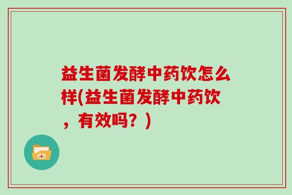 益生菌发酵中药饮怎么样(益生菌发酵中药饮，有效吗？)