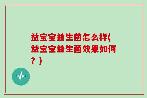 益宝宝益生菌怎么样(益宝宝益生菌效果如何？)