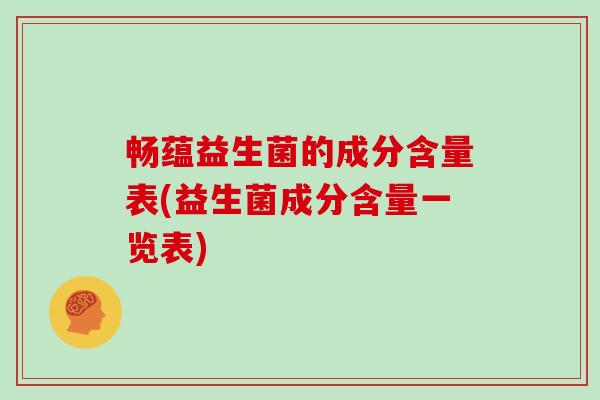 畅蕴益生菌的成分含量表(益生菌成分含量一览表)