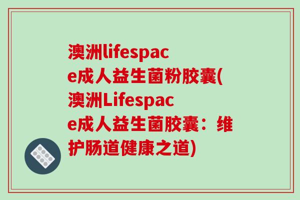 澳洲lifespace成人益生菌粉胶囊(澳洲Lifespace成人益生菌胶囊：维护肠道健康之道)