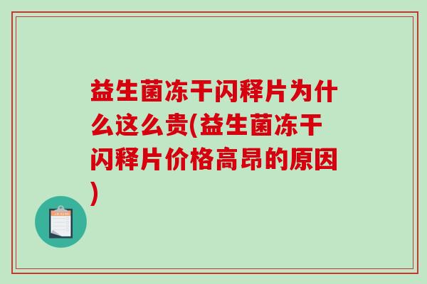 益生菌冻干闪释片为什么这么贵(益生菌冻干闪释片价格高昂的原因)