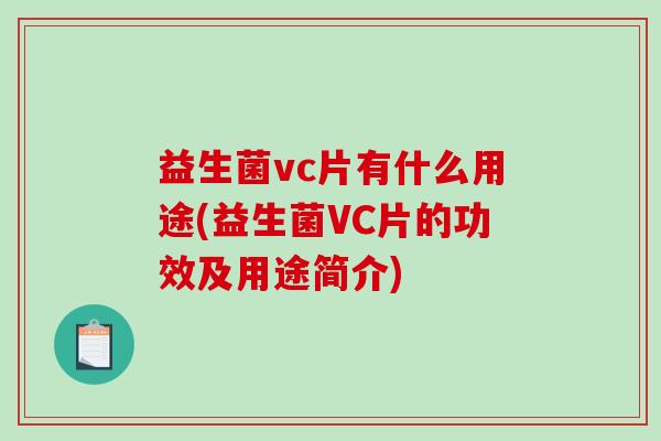 益生菌vc片有什么用途(益生菌VC片的功效及用途简介)
