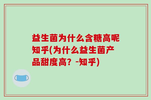 益生菌为什么含糖高呢知乎(为什么益生菌产品甜度高？-知乎)