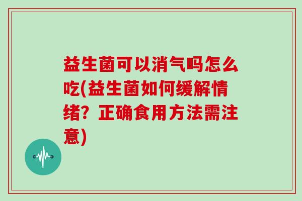益生菌可以消气吗怎么吃(益生菌如何缓解情绪？正确食用方法需注意)