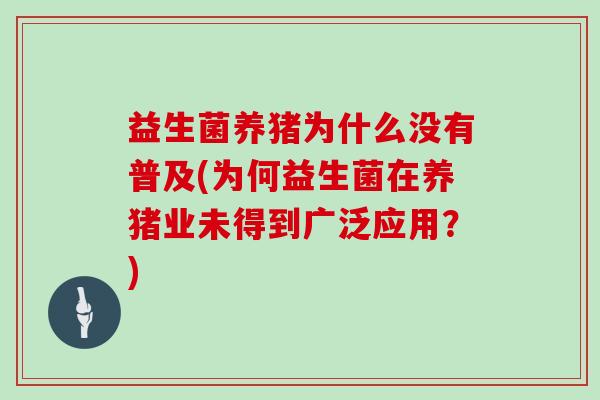 益生菌养猪为什么没有普及(为何益生菌在养猪业未得到广泛应用？)