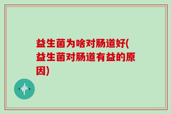 益生菌为啥对肠道好(益生菌对肠道有益的原因)