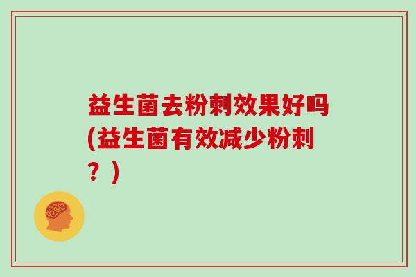 益生菌去粉刺效果好吗(益生菌有效减少粉刺？)